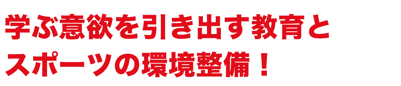 学ぶ意欲を引き出す教育とスポーツの環境整備!